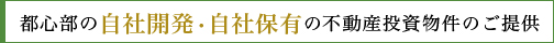 都心部の自社開発・保有の不動産投資物件のご提供